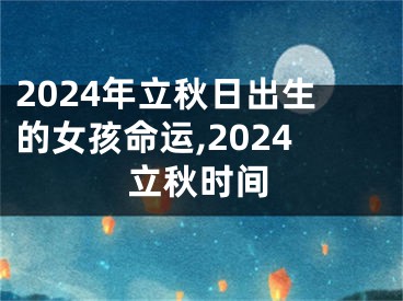 2024年立秋日出生的女孩命运,2024立秋时间