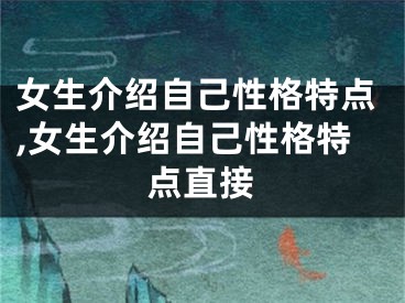 女生介绍自己性格特点,女生介绍自己性格特点直接
