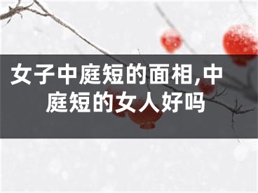女子中庭短的面相,中庭短的女人好吗