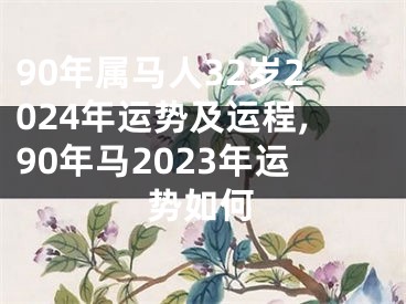 90年属马人32岁2024年运势及运程,90年马2023年运势如何