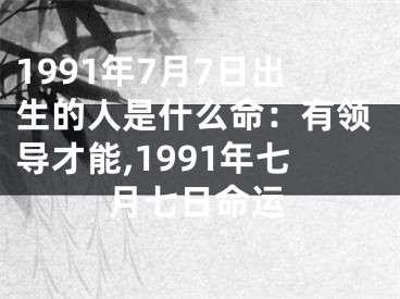 1991年7月7日出生的人是什么命：有领导才能,1991年七月七日命运