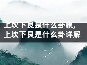 上坎下艮是什么卦象,上坎下艮是什么卦详解