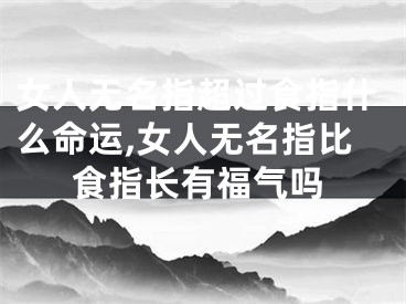 女人无名指超过食指什么命运,女人无名指比食指长有福气吗