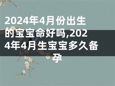 2024年4月份出生的宝宝命好吗,2024年4月生宝宝多久备孕