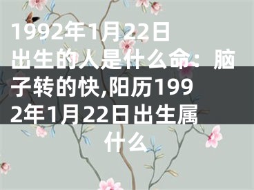 1992年1月22日出生的人是什么命：脑子转的快,阳历1992年1月22日出生属什么
