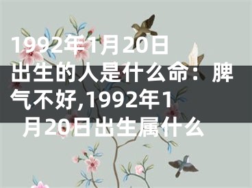 1992年1月20日出生的人是什么命：脾气不好,1992年1月20日出生属什么
