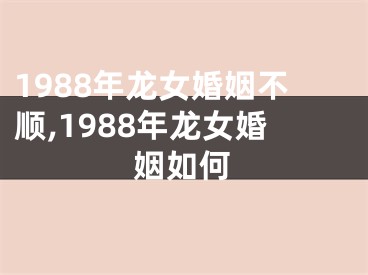 1988年龙女婚姻不顺,1988年龙女婚姻如何
