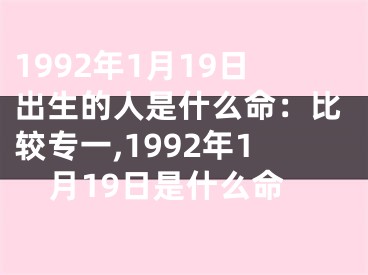 1992年1月19日出生的人是什么命：比较专一,1992年1月19日是什么命