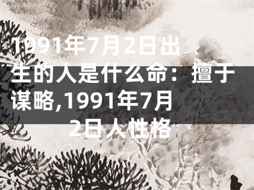 1991年7月2日出生的人是什么命：擅于谋略,1991年7月2日人性格