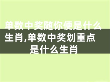 单数中奖随你便是什么生肖,单数中奖划重点是什么生肖