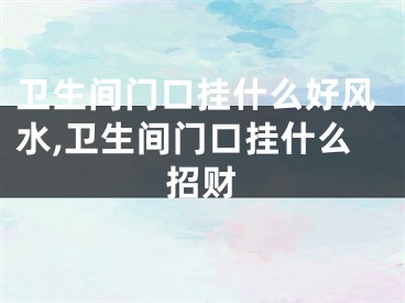 卫生间门口挂什么好风水,卫生间门口挂什么招财