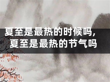 夏至是最热的时候吗,夏至是最热的节气吗