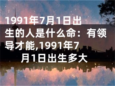 1991年7月1日出生的人是什么命：有领导才能,1991年7月1日出生多大