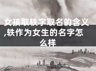 女孩取轶字取名的含义,轶作为女生的名字怎么样
