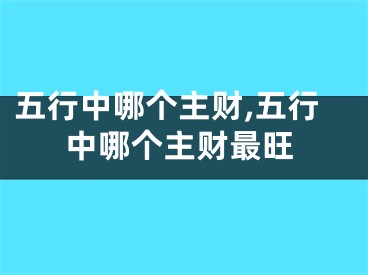 五行中哪个主财,五行中哪个主财最旺