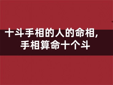 十斗手相的人的命相,手相算命十个斗