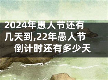 2024年愚人节还有几天到,22年愚人节倒计时还有多少天