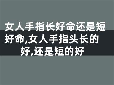 女人手指长好命还是短好命,女人手指头长的好,还是短的好