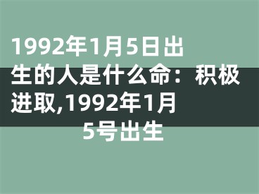 1992年1月5日出生的人是什么命：积极进取,1992年1月5号出生