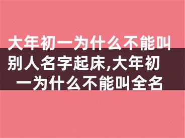 大年初一为什么不能叫别人名字起床,大年初一为什么不能叫全名
