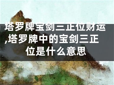 塔罗牌宝剑三正位财运,塔罗牌中的宝剑三正位是什么意思