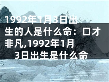 1992年1月3日出生的人是什么命：口才非凡,1992年1月3日出生是什么命