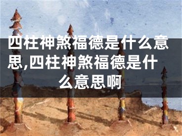 四柱神煞福德是什么意思,四柱神煞福德是什么意思啊