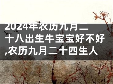 2024年农历九月二十八出生牛宝宝好不好,农历九月二十四生人
