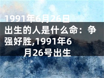 1991年6月26日出生的人是什么命：争强好胜,1991年6月26号出生