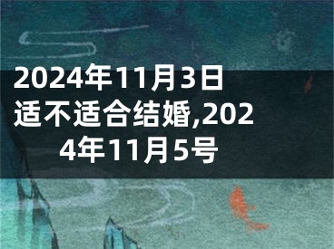 2024年11月3日适不适合结婚,2024年11月5号
