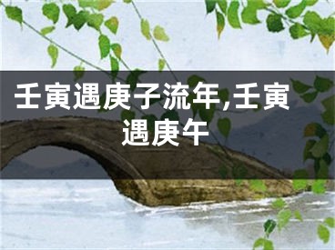 壬寅遇庚子流年,壬寅遇庚午