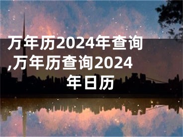 万年历2024年查询,万年历查询2024年日历