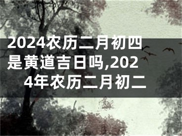 2024农历二月初四是黄道吉日吗,2024年农历二月初二