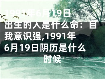 1991年6月19日出生的人是什么命：自我意识强,1991年6月19日阴历是什么时候
