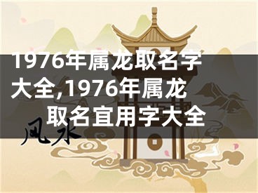 1976年属龙取名字大全,1976年属龙取名宜用字大全