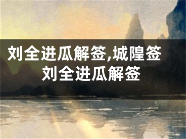 刘全进瓜解签,城隍签刘全进瓜解签