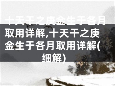 十天干之庚金生于各月取用详解,十天干之庚金生于各月取用详解(细解)