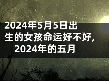 2024年5月5日出生的女孩命运好不好,2024年的五月