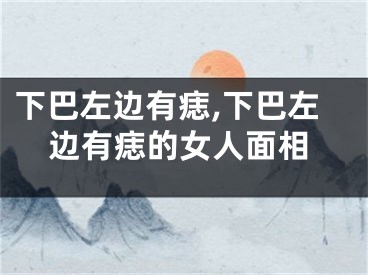 下巴左边有痣,下巴左边有痣的女人面相