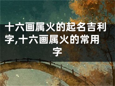 十六画属火的起名吉利字,十六画属火的常用字