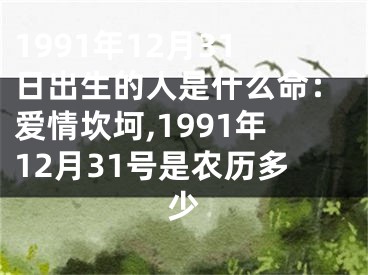1991年12月31日出生的人是什么命：爱情坎坷,1991年12月31号是农历多少