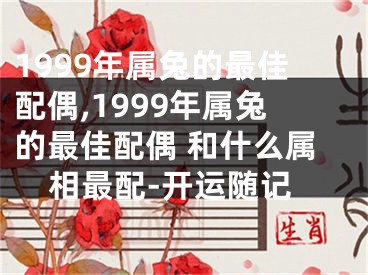 1999年属兔的最佳配偶,1999年属兔的最佳配偶 和什么属相最配-开运随记