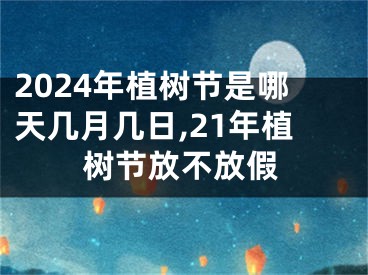 2024年植树节是哪天几月几日,21年植树节放不放假