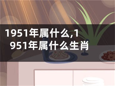 1951年属什么,1951年属什么生肖
