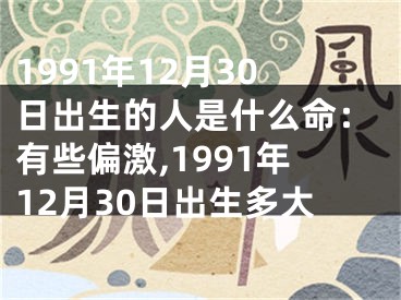 1991年12月30日出生的人是什么命：有些偏激,1991年12月30日出生多大