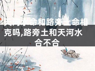天河水命和路旁土命相克吗,路旁土和天河水合不合