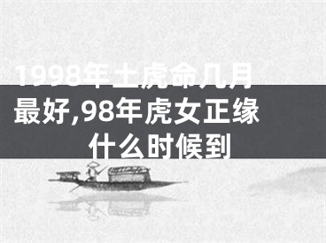 1998年土虎命几月最好,98年虎女正缘什么时候到
