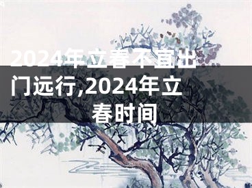 2024年立春不宜出门远行,2024年立春时间
