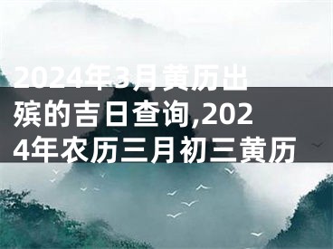2024年3月黄历出殡的吉日查询,2024年农历三月初三黄历
