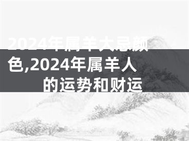 2024年属羊大忌颜色,2024年属羊人的运势和财运